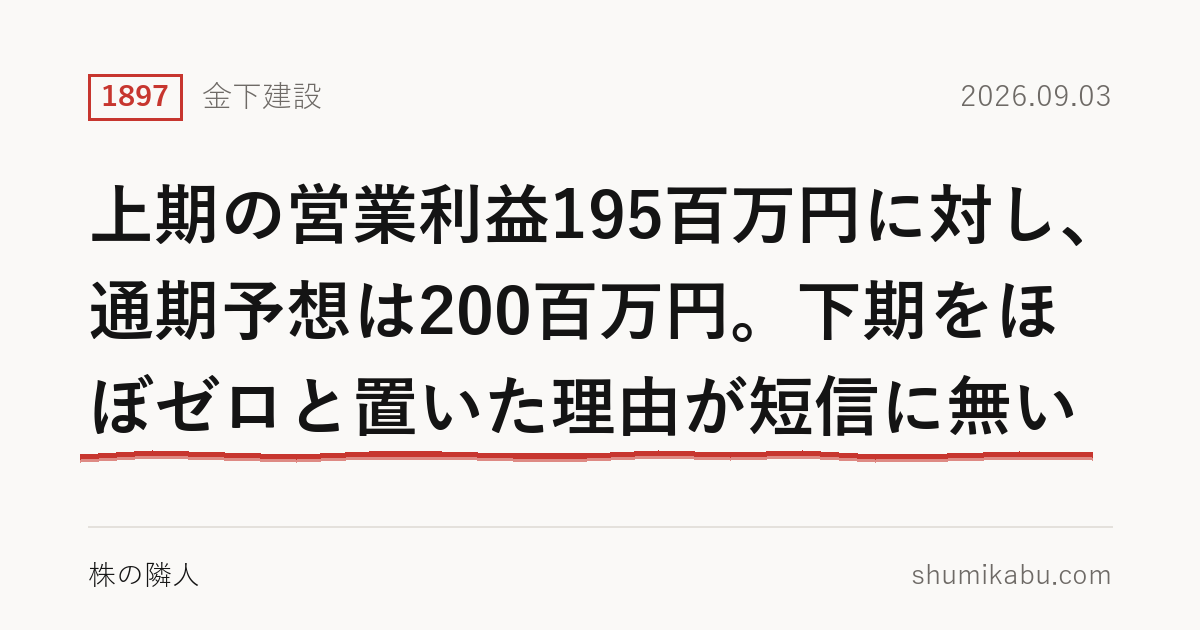 金下建設（1897）中間決算分析――上期の営業利益195百万円に対し、通期予想は200百万円。下期をほぼゼロと置いた理由が短信に無い
